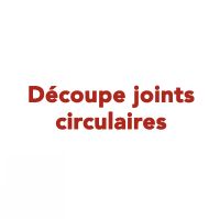Découpe joints circulaires
